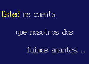 Usted me Quenta

que nosotros dos

f uimos amantos. . .