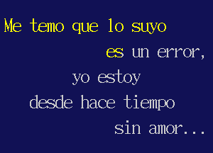 Me temo que lo suyo
es un error,

yo estoy
desde hace tiempo
sin amor...