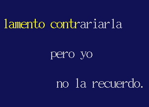 lamento contrariarla

PEI'O yo

no la recuerdo.