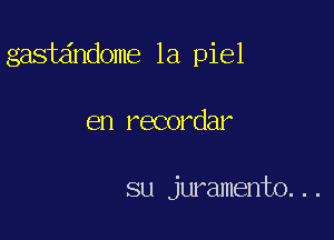 gastdndome 1a piel

en recordar

su juramento...