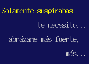 Solamente suspirabas

te necesito...

abrdzame mas fuerte,

m6s...