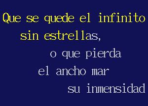 Que se quede el infinite
sin estrellas,

o que pierda
el ancho mar
su inmensidad