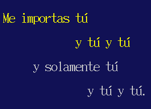 Me importas w

y 1311 y w
y solamente w

y tlj y tlj.