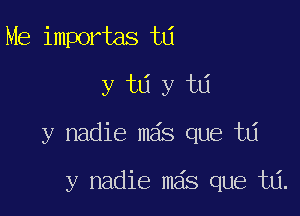 Me importas t0
y ta y ta

y nadie mas que td

y nadie mas que ta.