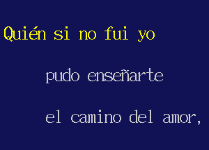 Qui n Si no fui yo

pudo ense arte

e1 camino del amor,