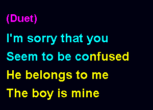 I'm sorry that you

Seem to be confused
He belongs to me
The boy is mine