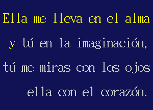 Ella me lleva en el alma
y td en la imaginacidn,
td me miras con los ojos

ella con el corazdn.