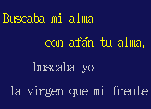 Buscaba mi alma

con afdn tu alma,

buscaba yo

la virgen que mi frente