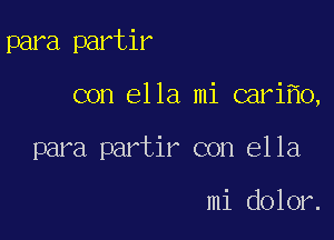 para partir

con ella mi cari 0,

para partir con ella

mi dolor.