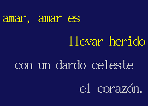 amar , 811181 638

llevar herido

con un dardo celeste

el corazdn.