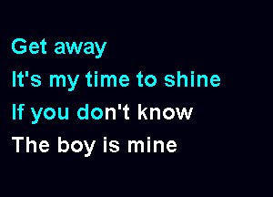 Get away

It's my time to shine
If you don't know
The boy is mine