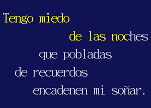 Tengo miedo
de las noches

que pobladas
de recuerdos
encadenen mi 80 ar.