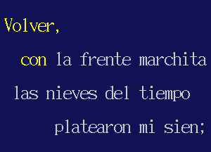 Volver,
con la frente marchita
las nieves del tiempo

platearon mi Sien