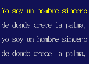 Yo soy un hombre Sincero
de donde crece 1a palma,
yo soy un hombre Sincero

de donde crece 1a palma,