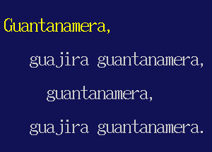 Guantanamera,
guajira guantanamera,
guantanamera,

guajira guantanamera.