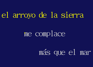 e1 arroyo de la sierra

me complace

mas que el mar