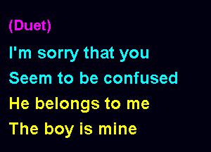 I'm sorry that you

Seem to be confused
He belongs to me
The boy is mine