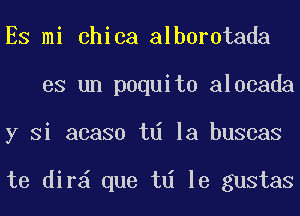 ES mi chica alborotada
es un paquito alocada
y Si acaso td la buscas

te dir que td le gustas