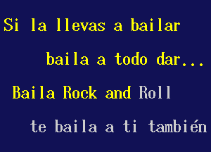 Si la llevas a bailar

baila a todo dar...

Baila Rock and Roll

te baila a ti tambi n