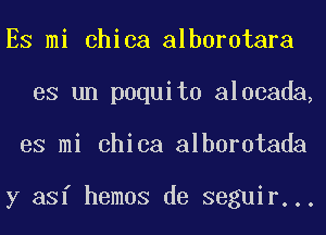 ES mi chica alborotara
es un paquito alocada,
es mi chica alborotada

y asf hemos de seguir...