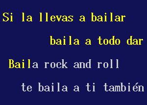 Si la llevas a bailar

baila a todo dar

Baila rock and roll

te baila a ti tambi n