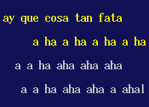 ay que 003a tan fata

a ha a ha a ha a ha

a a ha aha aha aha
a a ha aha aha a ahal