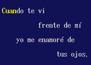 Cuando te vi

frente de mi

yo me enamor6 de

tus ojos,