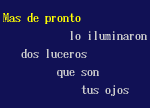 Mas de pronto

lo iluminaron
dos luceros
que son
tus ojos