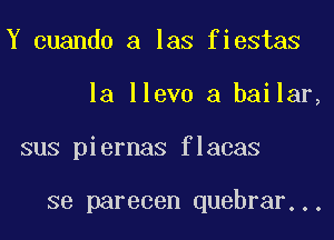 Y cuando a las fiestas
la llevo a bailar,
sus piernas flacas

se parecen quebrar...