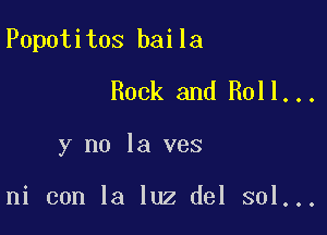 Popotitos baila

Rock and Roll...
y no la ves

ni con la luz del sol...