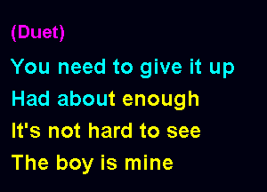 You need to give it up

Had about enough
It's not hard to see
The boy is mine