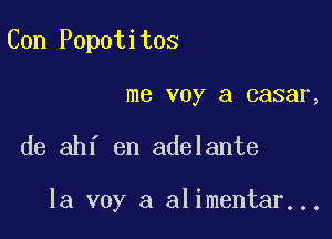 Con Popotitos
me voy a casar,

de ahf en adelante

la voy a alimentar...