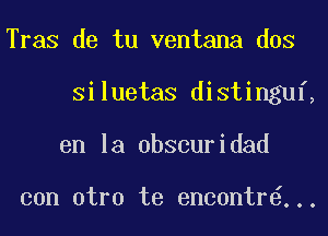 Tras de tu ventana dos
Siluetas distinguf,
en la obscuridad

con otro te encontr ...