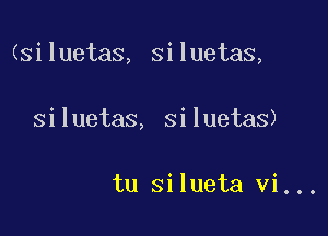 (siluetas, siluetas,

siluetas, siluetas)

tu silueta vi...