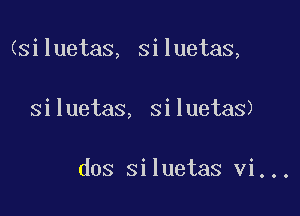 (siluetas, siluetas,

siluetas, siluetas)

dos siluetas vi...