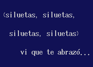 (siluetas, siluetas,

siluetas, siluetas)

vi que te abrazd. . .