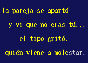 la pareja se apartd

y vi que no eras td...

el tipo gritd,

qui6n viene a molestar.