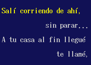 Salf corriendo de ahf,

sin parar...

A tu casa al fin llegu

te llam ,