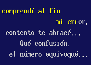 comprendf al fin

mi error,
contento te abrac ...

Qu confusidn,

el n mer0 equivoqu6...