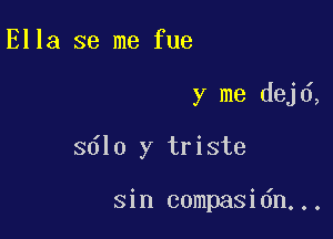 Ella se me fue

y me dej 6,

3610 y triste

sin compasidn...