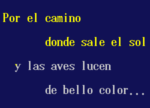 Por el camino

donde sale 31 sol

y las aves lucen

de bello color...