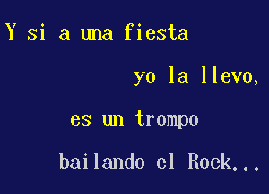 Y Si a una fiesta

yo la llevo,

es un trompo

bailando el Rock...