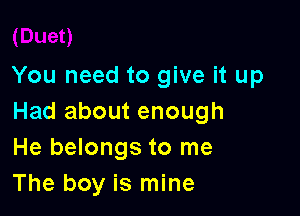 You need to give it up

Had about enough
He belongs to me
The boy is mine