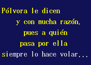 Pdlvora le dicen
y con mucha razdn,
pues a qui n
pasa per 8113

siempre lo hace volar...