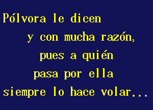 Pdlvora le dicen
y con mucha razdn,
pues a qui n
pasa per 8113

siempre lo hace volar...