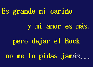 Es grande mi cari 0

y mi amor es m s,

pero dejar el Rock

no me lo pidas jam6s...