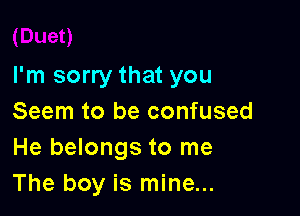 I'm sorry that you

Seem to be confused
He belongs to me
The boy is mine...