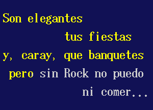 Son elegantes
tus fiestas

y, caray, que banquetes

pero sin Rock no puedo
ni comer...