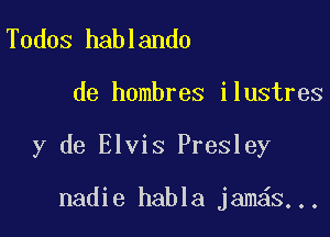 Todos hablando

de hombres ilustres

y de Elvis Presley

nadie habla jam S...