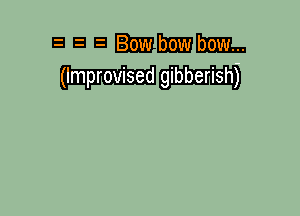 E! E! E hmmn
(Improvised gibberish)